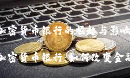 全球加密货币银行的崛起与影响
全球加密货币银行:如何改变金融生态