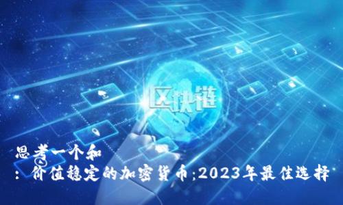 思考一个和
: 价值稳定的加密货币:2023年最佳选择