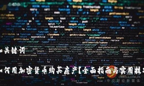 和关键词

如何用加密货币购买房产？全面指南与实用技巧