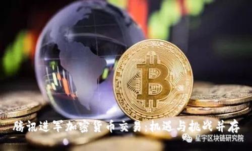 腾讯进军加密货币交易:机遇与挑战并存