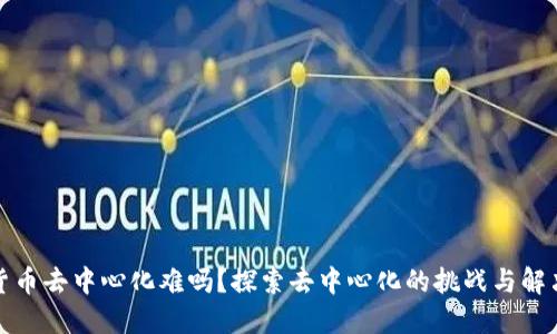 加密货币去中心化难吗?探索去中心化的挑战与解决方案