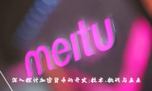 深入探讨加密货币的开发:技术、挑战与未来