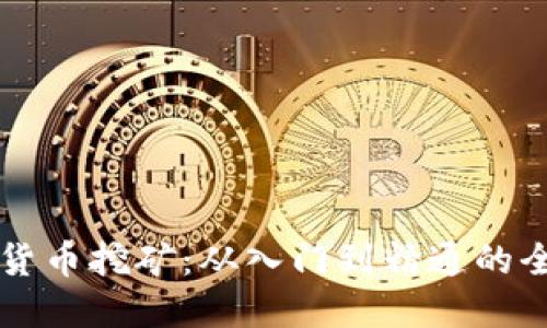 实战加密货币挖矿:从入门到精通的全方位指南