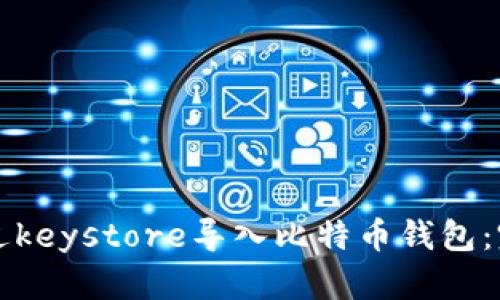 如何通过keystore导入比特币钱包：完整指南