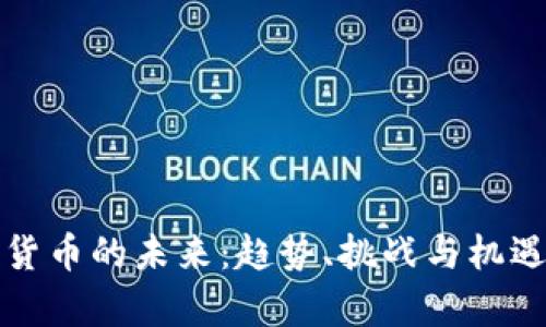 加密货币的未来:趋势、挑战与机遇分析