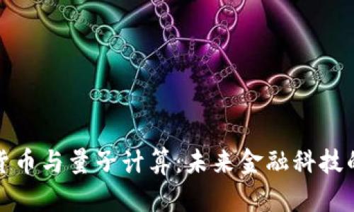 加密货币与量子计算:未来金融科技的碰撞