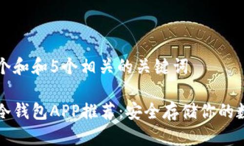 思考一个和和5个相关的关键词
比特币冷钱包APP推荐:安全存储你的数字资产