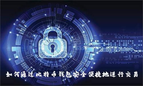 如何通过比特币钱包安全便捷地进行交易