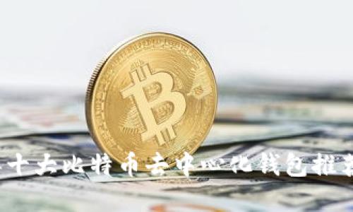 2023年十大比特币去中心化钱包推荐与详解