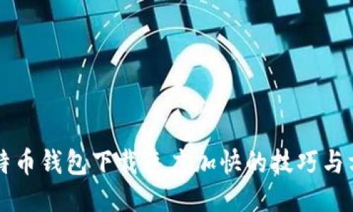 比特币钱包下载速度加快的技巧与方法