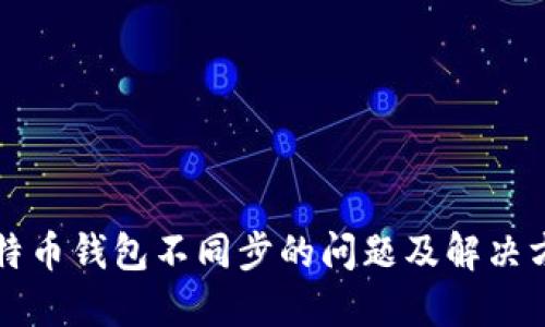 比特币钱包不同步的问题及解决方案