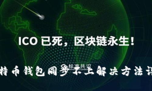 比特币钱包同步不上解决方法详解