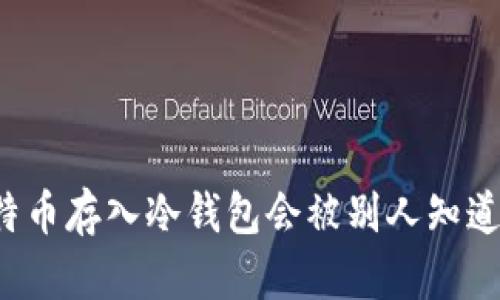 比特币存入冷钱包会被别人知道吗?