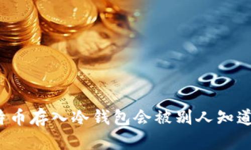 比特币存入冷钱包会被别人知道吗?