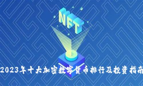 2023年十大加密数字货币排行及投资指南