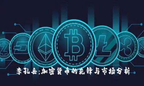 李孔岳:加密货币的先锋与市场分析