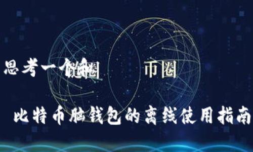思考一个和
比特币脑钱包的离线使用指南