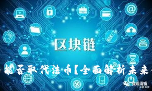 加密货币能否取代法币？全面解析未来金融趋势