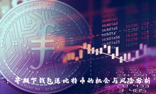 : 早期下钱包送比特币的机会与风险分析