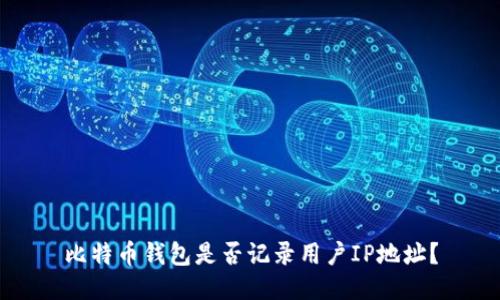 比特币钱包是否记录用户IP地址?