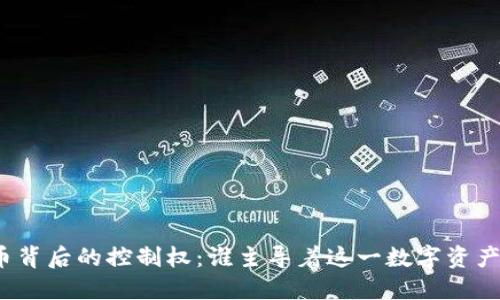加密货币背后的控制权：谁主导着这一数字资产的未来？
