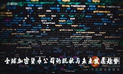 全球加密货币公司的现状与未来发展趋势