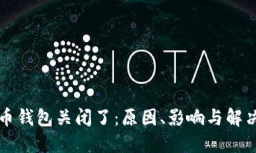 比特币钱包关闭了:原因、影响与解决方案