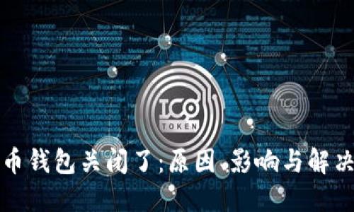 比特币钱包关闭了:原因、影响与解决方案