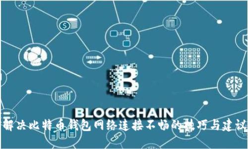 解决比特币钱包网络连接不畅的技巧与建议