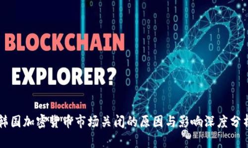 韩国加密货币市场关闭的原因与影响深度分析