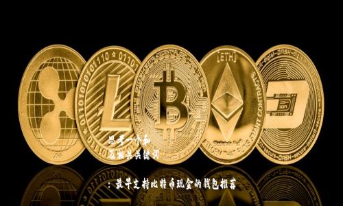 思考一个和
及相关关键词
: 最早支持比特币现金的钱包推荐