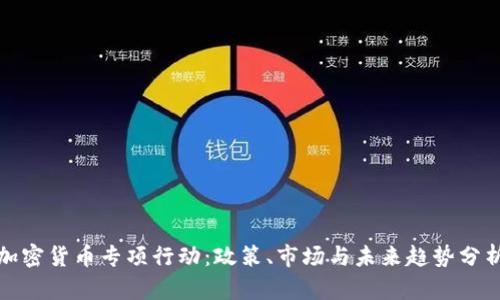加密货币专项行动:政策、市场与未来趋势分析