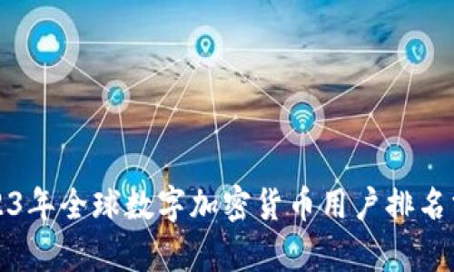 2023年全球数字加密货币用户排名分析