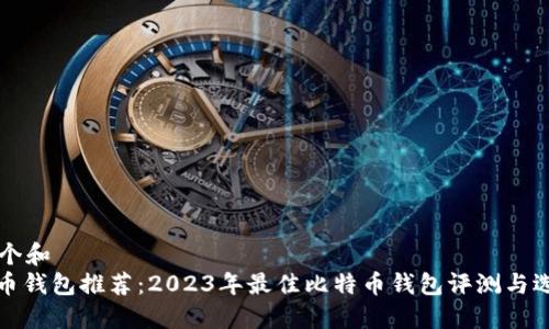 思考一个和
: 比特币钱包推荐:2023年最佳比特币钱包评测与选择指南