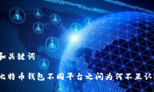 和关键词
比特币钱包不同平台之间为何不互认?