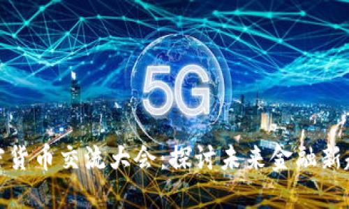 加密货币交流大会:探讨未来金融新趋势