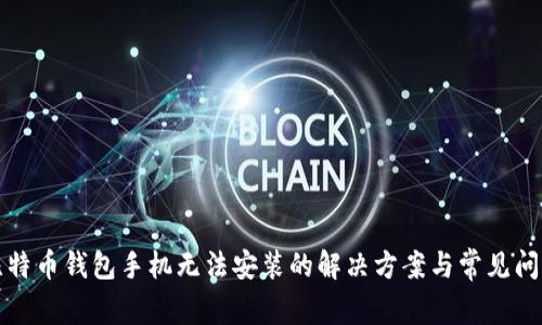 比特币钱包手机无法安装的解决方案与常见问题