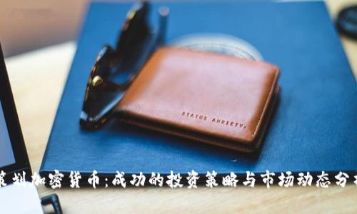 策划加密货币:成功的投资策略与市场动态分析