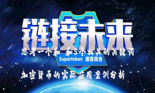 思考一个和 和5个相关的关键词

加密货币的实际应用案例分析