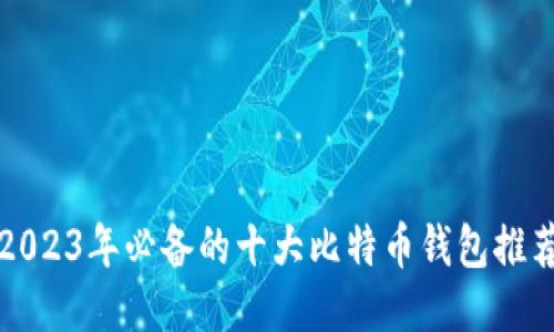 2023年必备的十大比特币钱包推荐