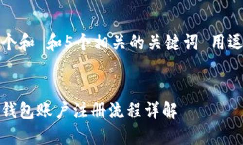 思考一个和 和5个相关的关键词 用逗号分隔
比特币钱包账户注册流程详解