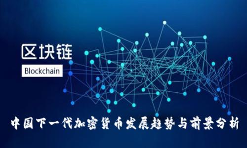 中国下一代加密货币发展趋势与前景分析