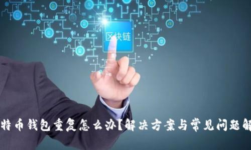 比特币钱包重复怎么办？解决方案与常见问题解析