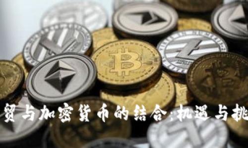外贸与加密货币的结合:机遇与挑战