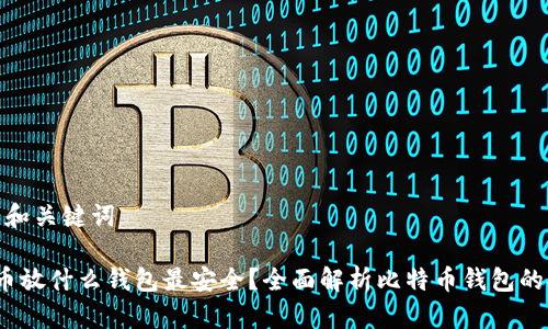 思考的和关键词

 比特币放什么钱包最安全？全面解析比特币钱包的安全性