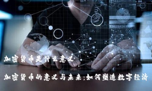加密货币是什么意义
加密货币的意义与未来:如何塑造数字经济