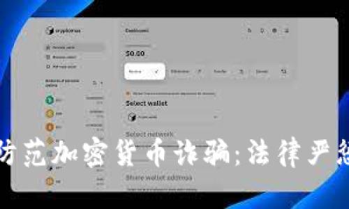 如何识别和防范加密货币诈骗:法律严惩与自我保护