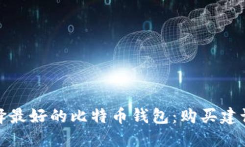 如何选择最好的比特币钱包：购买建议与评测