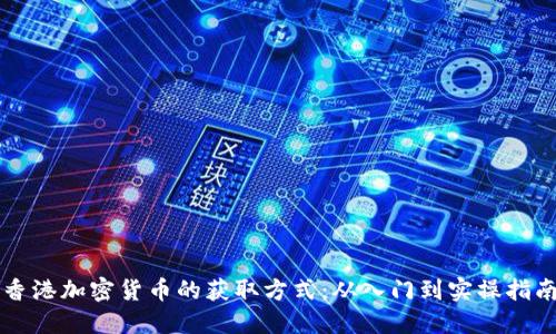 香港加密货币的获取方式:从入门到实操指南