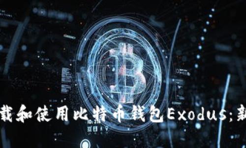 如何下载和使用比特币钱包Exodus:新手指南